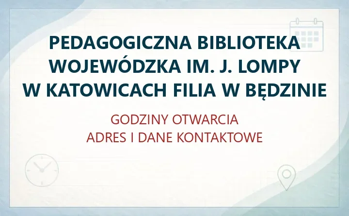 PEDAGOGICZNA BIBLIOTEKA WOJEWÓDZKA IM. J. LOMPY W KATOWICACH FILIA W BĘDZINIE – godziny otwarcia i dane kontaktowe