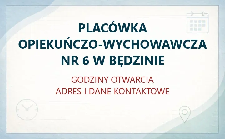 PLACÓWKA OPIEKUŃCZO-WYCHOWAWCZA NR 6 W BĘDZINIE – godziny otwarcia i dane kontaktowe