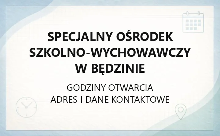 SPECJALNY OŚRODEK SZKOLNO-WYCHOWAWCZY W BĘDZINIE – godziny otwarcia i dane kontaktowe